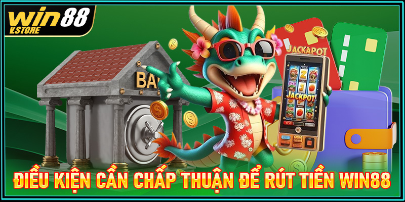 Các điều kiện cần chấp thuận để rút tiền win88 thành công