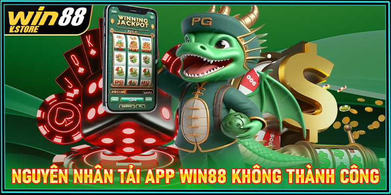 Những nguyên nhân chính dẫn đến việc tải app win88 không thành công