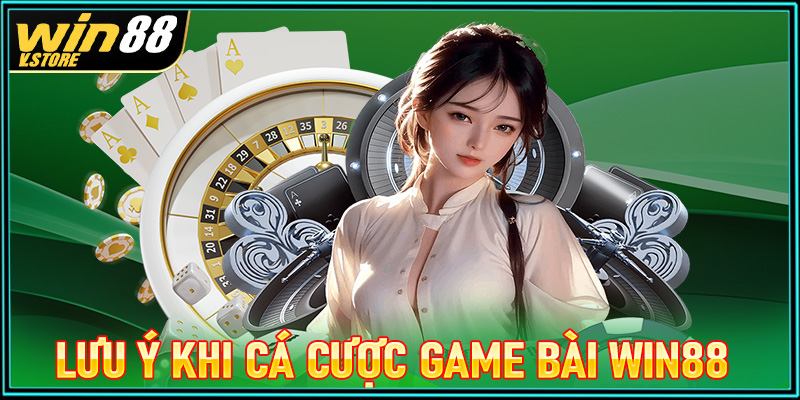 Điều cần phải lưu ý khi tiến hành cá cược game bài win88