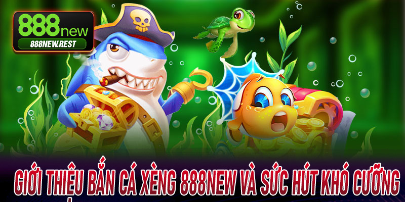 Giới thiệu Bắn Cá Xèng 888New và sức hút khó cưỡng