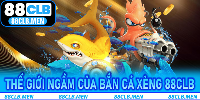 Thế giới ngầm của Bắn Cá Xèng 88CLB