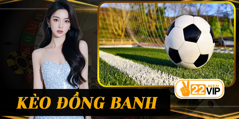 Kèo Đồng Banh 22vip – Hướng Dẫn Bắt Kèo Hiệu Quả Cho Người Chơi 2026